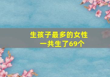 生孩子最多的女性 一共生了69个